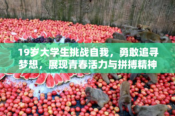 19岁大学生挑战自我，勇敢追寻梦想，展现青春活力与拼搏精神！