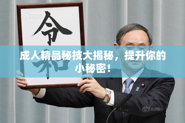 成人精品秘技大揭秘，提升你的小秘密！