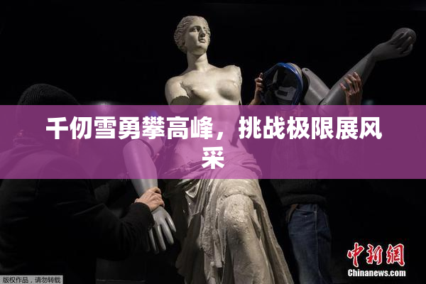 千仞雪勇攀高峰，挑战极限展风采