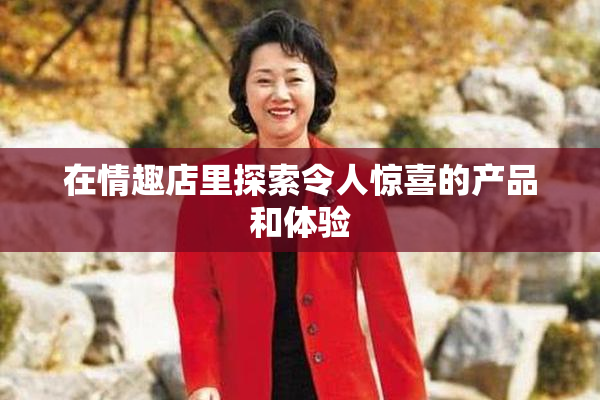 在情趣店里探索令人惊喜的产品和体验
