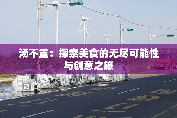 汤不重：探索美食的无尽可能性与创意之旅