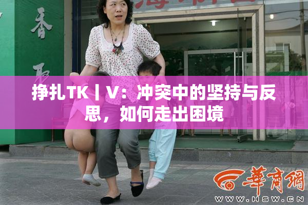 挣扎TK丨V：冲突中的坚持与反思，如何走出困境