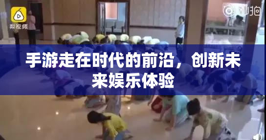手游走在时代的前沿，创新未来娱乐体验