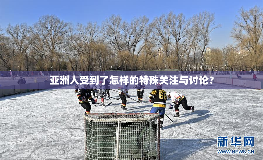 亚洲人受到了怎样的特殊关注与讨论？