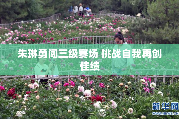 朱琳勇闯三级赛场 挑战自我再创佳绩