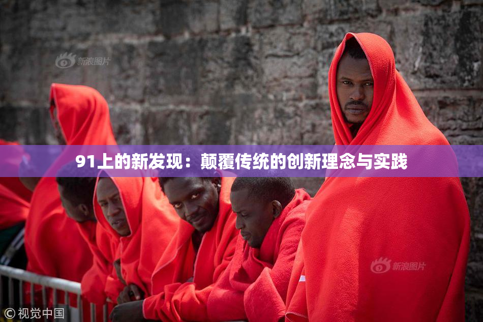 91上的新发现：颠覆传统的创新理念与实践
