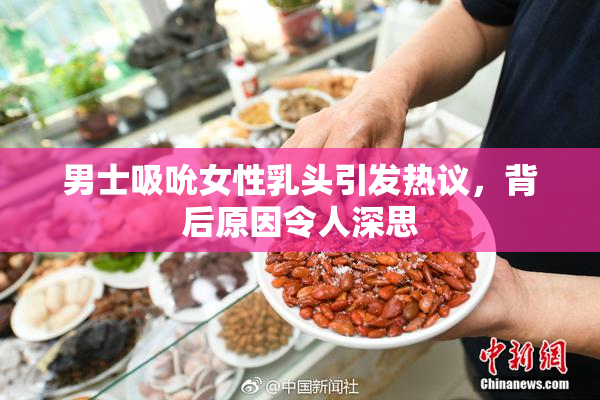 男士吸吮女性乳头引发热议，背后原因令人深思