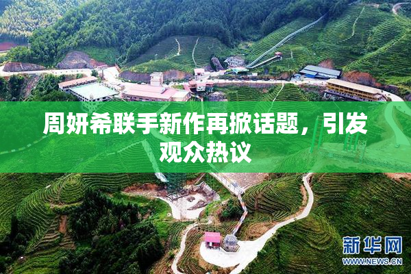 周妍希联手新作再掀话题，引发观众热议