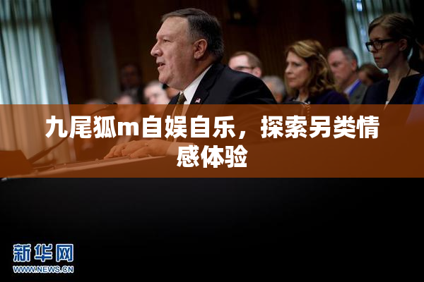 九尾狐m自娱自乐，探索另类情感体验