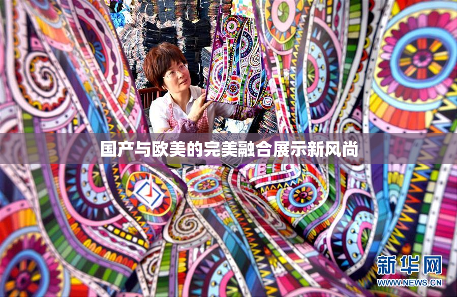 国产与欧美的完美融合展示新风尚