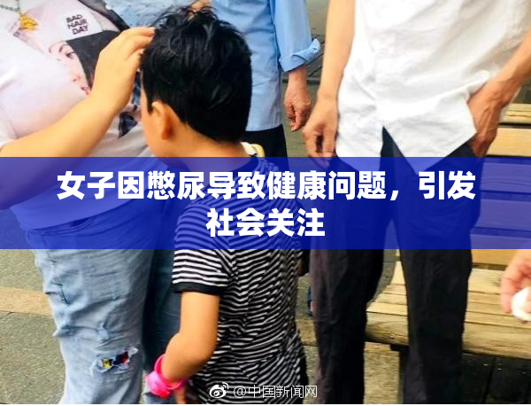 女子因憋尿导致健康问题，引发社会关注