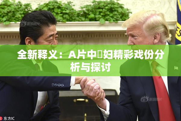 全新释义：A片中婬妇精彩戏份分析与探讨