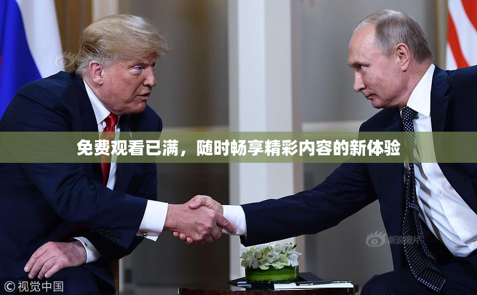 免费观看已满，随时畅享精彩内容的新体验