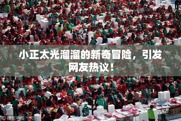 小正太光溜溜的新奇冒险，引发网友热议！