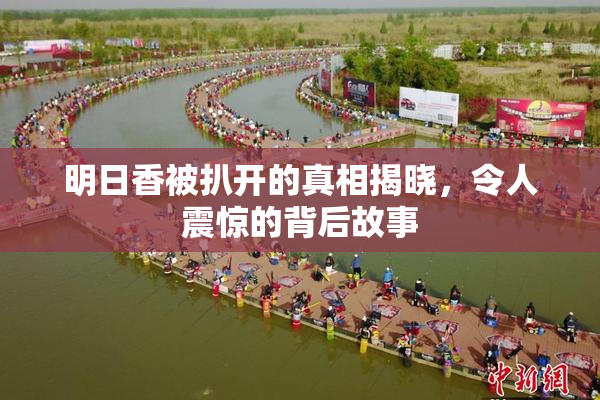 明日香被扒开的真相揭晓，令人震惊的背后故事