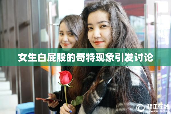 女生白屁股的奇特现象引发讨论