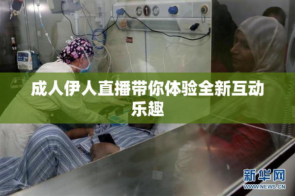 成人伊人直播带你体验全新互动乐趣