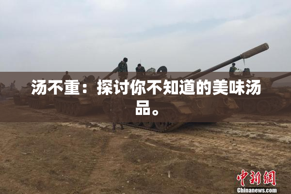 汤不重：探讨你不知道的美味汤品。