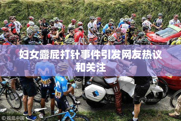 妇女露屁打针事件引发网友热议和关注