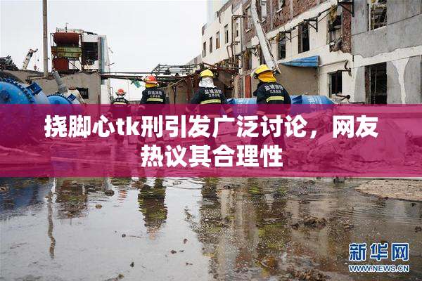 挠脚心tk刑引发广泛讨论，网友热议其合理性