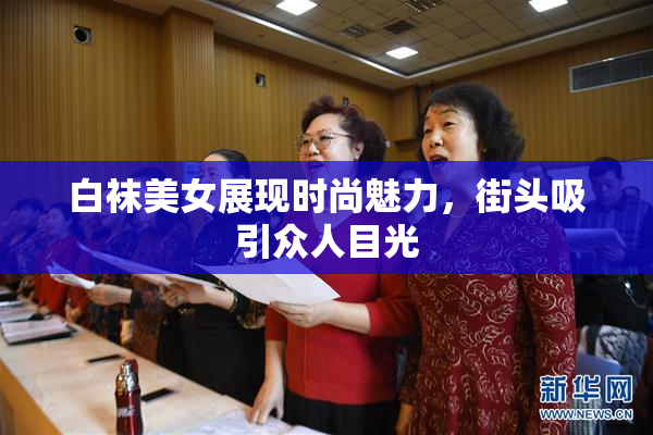 白袜美女展现时尚魅力，街头吸引众人目光