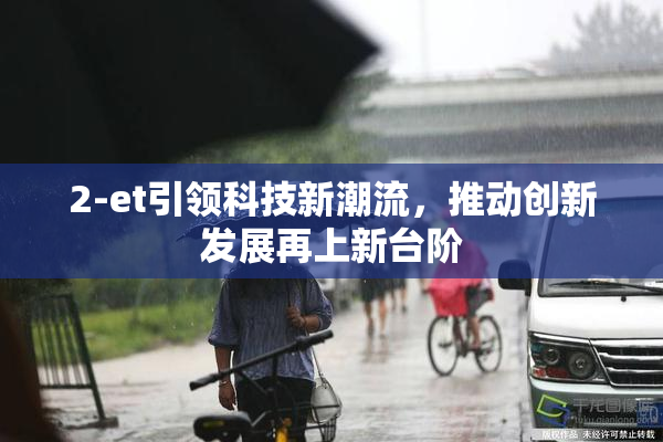 2-et引领科技新潮流，推动创新发展再上新台阶