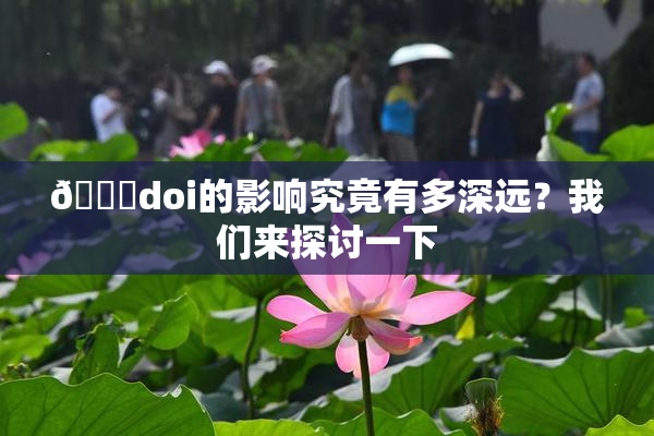 🔞doi的影响究竟有多深远？我们来探讨一下