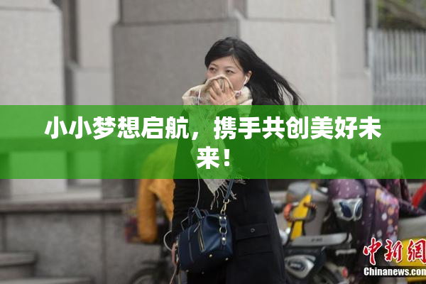 小小梦想启航，携手共创美好未来！