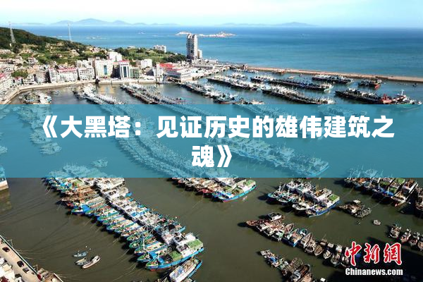 《大黑塔：见证历史的雄伟建筑之魂》