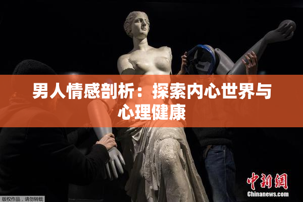 男人情感剖析：探索内心世界与心理健康