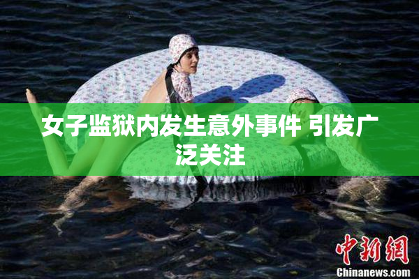 女子监狱内发生意外事件 引发广泛关注