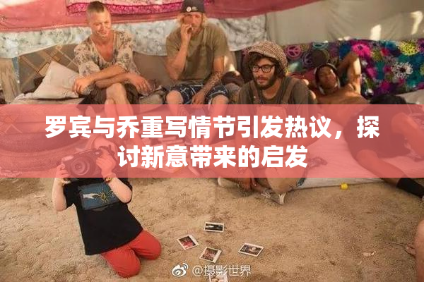 罗宾与乔重写情节引发热议，探讨新意带来的启发
