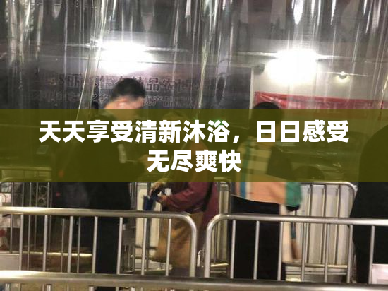 天天享受清新沐浴，日日感受无尽爽快