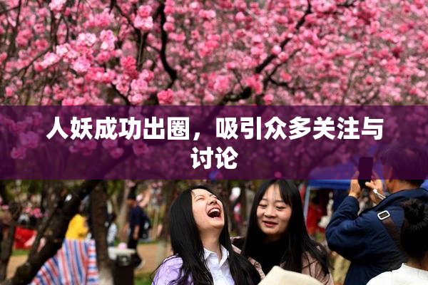 人妖成功出圈，吸引众多关注与讨论
