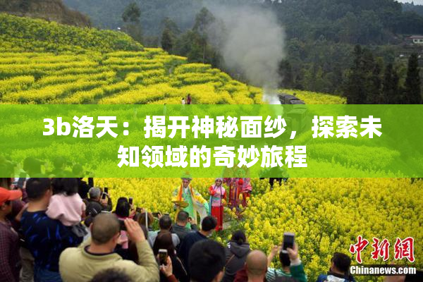 3b洛天：揭开神秘面纱，探索未知领域的奇妙旅程
