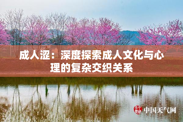 成人涩：深度探索成人文化与心理的复杂交织关系