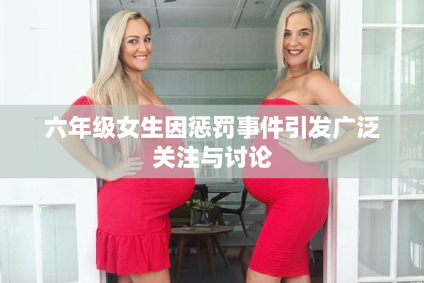 六年级女生因惩罚事件引发广泛关注与讨论