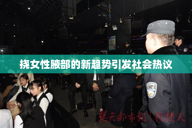 挠女性腋部的新趋势引发社会热议