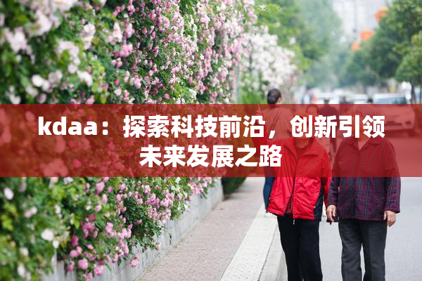 kdaa：探索科技前沿，创新引领未来发展之路