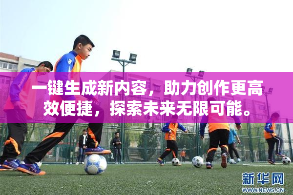 一键生成新内容，助力创作更高效便捷，探索未来无限可能。