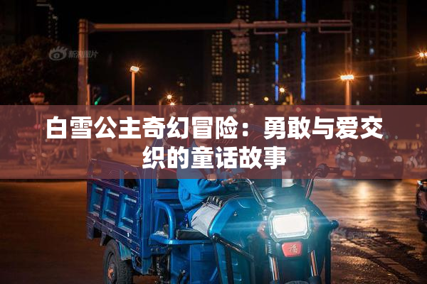 白雪公主奇幻冒险：勇敢与爱交织的童话故事