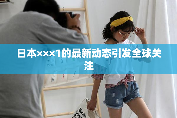 日本×××1的最新动态引发全球关注