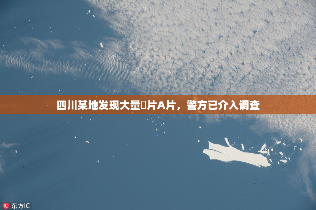 四川某地发现大量婬片A片，警方已介入调查