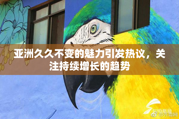 亚洲久久不变的魅力引发热议，关注持续增长的趋势