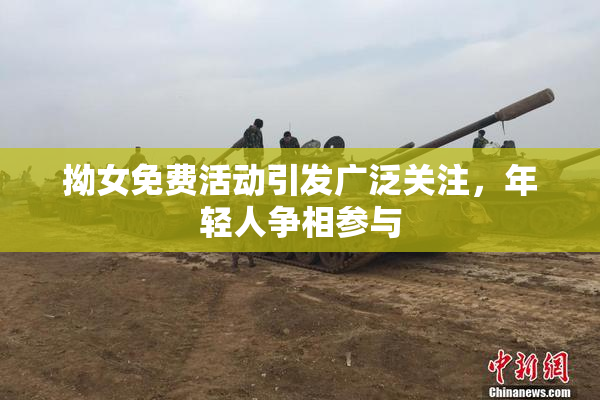 拗女免费活动引发广泛关注，年轻人争相参与