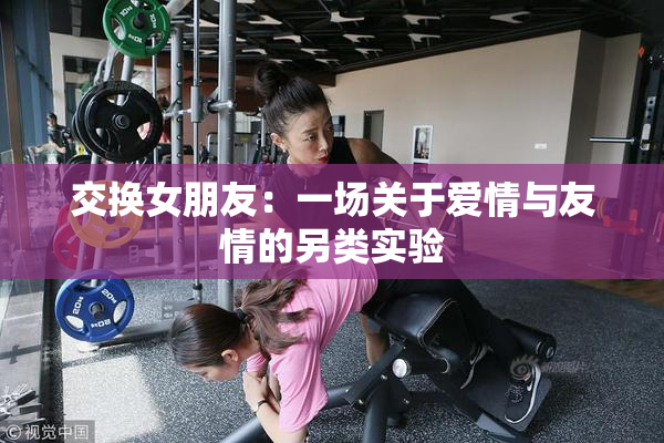 交换女朋友：一场关于爱情与友情的另类实验