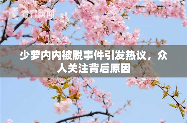 少萝内内被脱事件引发热议，众人关注背后原因