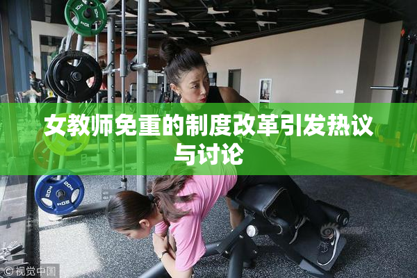 女教师免重的制度改革引发热议与讨论