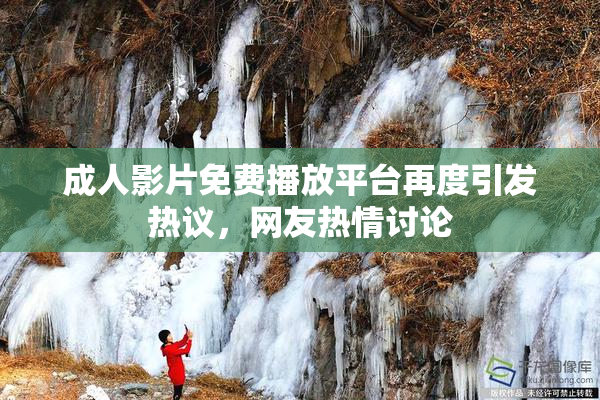 成人影片免费播放平台再度引发热议，网友热情讨论