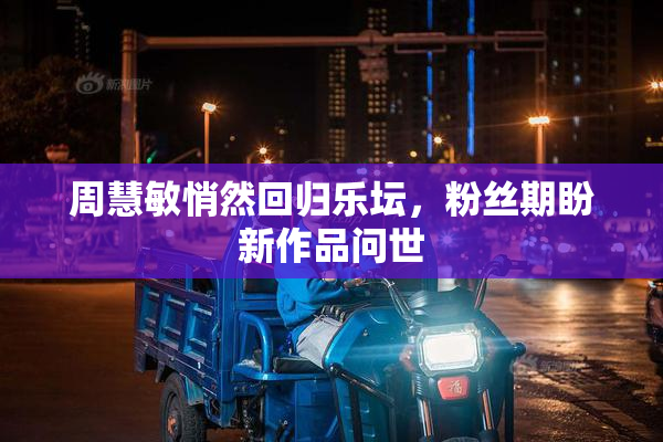 周慧敏悄然回归乐坛，粉丝期盼新作品问世